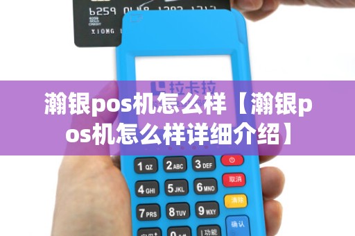 瀚银pos机怎么样【瀚银pos机怎么样详细介绍】