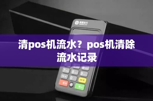 清pos机流水？pos机清除流水记录