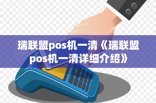 瑞联盟pos机一清《瑞联盟pos机一清详细介绍》