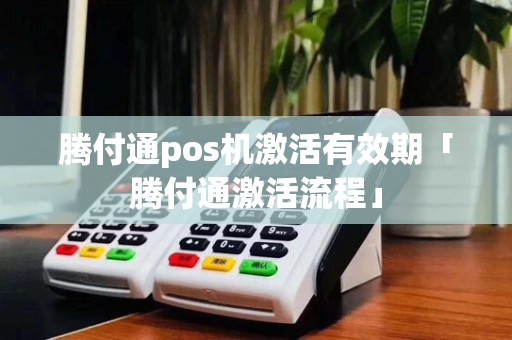 腾付通pos机激活有效期「腾付通激活流程」