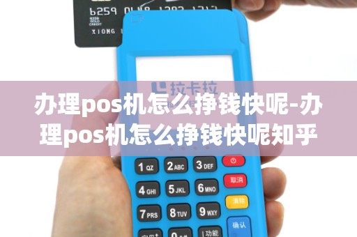 办理pos机怎么挣钱快呢-办理pos机怎么挣钱快呢知乎
