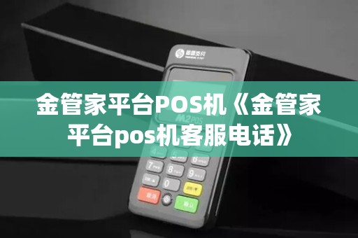 金管家平台POS机《金管家平台pos机客服电话》