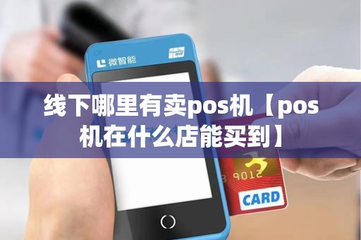 线下哪里有卖pos机【pos机在什么店能买到】