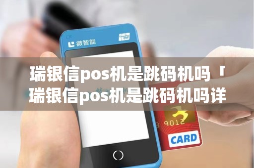 瑞银信pos机是跳码机吗「瑞银信pos机是跳码机吗详细介绍」