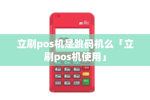 立刷pos机是跳码机么「立刷pos机使用」
