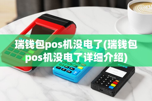 瑞钱包pos机没电了(瑞钱包pos机没电了详细介绍)