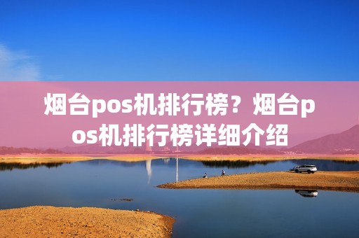 烟台pos机排行榜？烟台pos机排行榜详细介绍