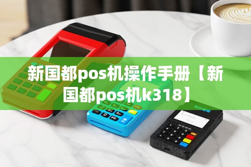 新国都pos机操作手册【新国都pos机k318】