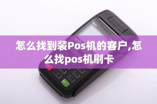 怎么找到装Pos机的客户,怎么找pos机刷卡