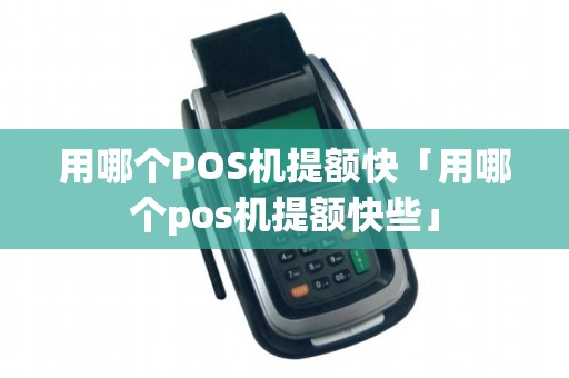 用哪个POS机提额快「用哪个pos机提额快些」 用哪个POS机提额快「用哪个pos机提额快些」
