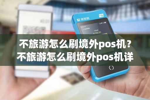 不旅游怎么刷境外pos机?不旅游怎么刷境外pos机详细介绍