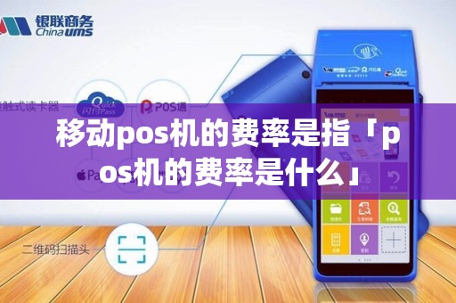 移动pos机的费率是指「pos机的费率是什么」