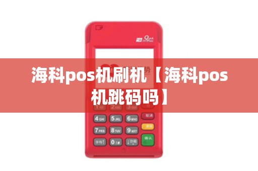 海科pos机刷机【海科pos机跳码吗】