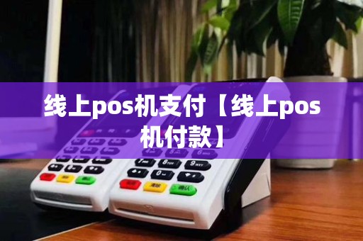 线上pos机支付【线上pos机付款】