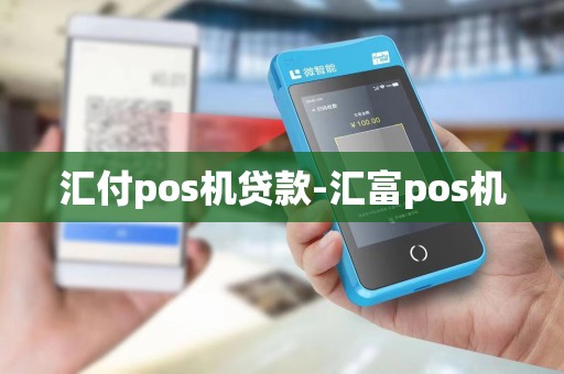 汇付pos机贷款-汇富pos机