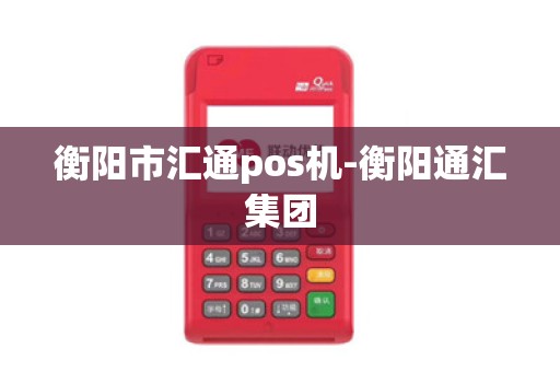 衡阳市汇通pos机-衡阳通汇集团