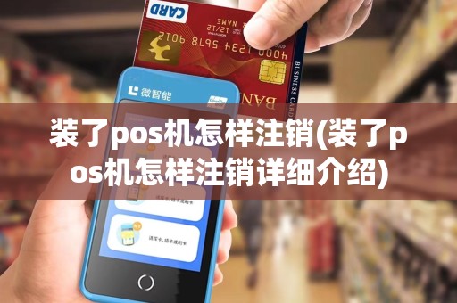 装了pos机怎样注销(装了pos机怎样注销详细介绍)