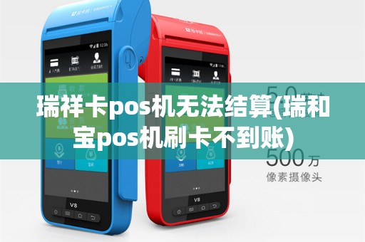 瑞祥卡pos机无法结算(瑞和宝pos机刷卡不到账)