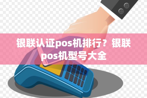 银联认证pos机排行?银联pos机型号大全