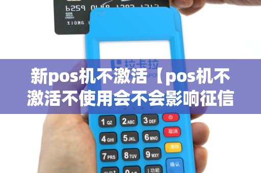 新pos机不激活【pos机不激活不使用会不会影响征信】