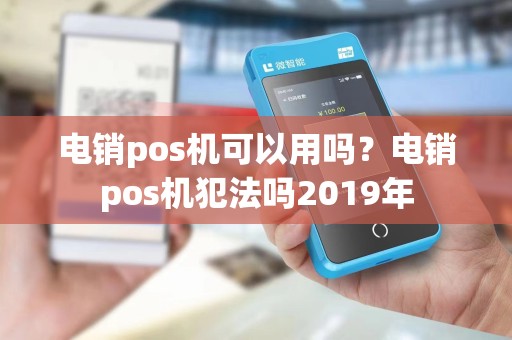 电销pos机可以用吗?电销pos机犯法吗2019年