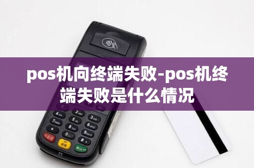 pos机向终端失败-pos机终端失败是什么情况