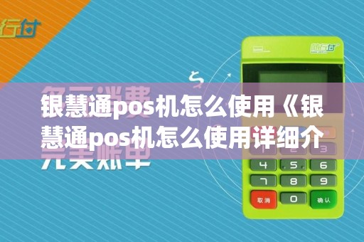 银慧通pos机怎么使用《银慧通pos机怎么使用详细介绍》
