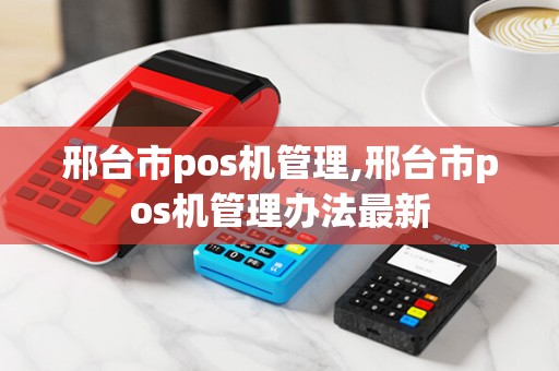 邢台市pos机管理,邢台市pos机管理办法最新
