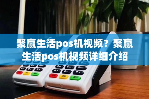 聚赢生活pos机视频？聚赢生活pos机视频详细介绍
