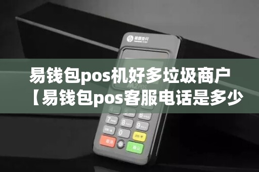 易钱包pos机好多垃圾商户【易钱包pos客服电话是多少】