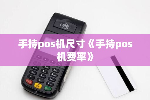 手持pos机尺寸《手持pos机费率》