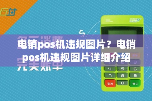 电销pos机违规图片？电销pos机违规图片详细介绍