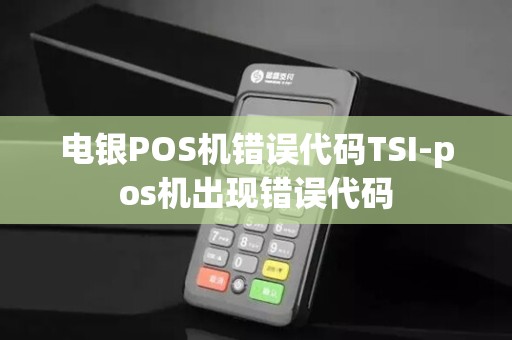 电银POS机错误代码TSI-pos机出现错误代码