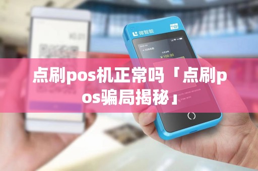 点刷pos机正常吗「点刷pos骗局揭秘」