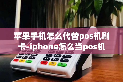 苹果手机怎么代替pos机刷卡-iphone怎么当pos机