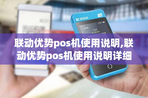联动优势pos机使用说明,联动优势pos机使用说明详细介绍