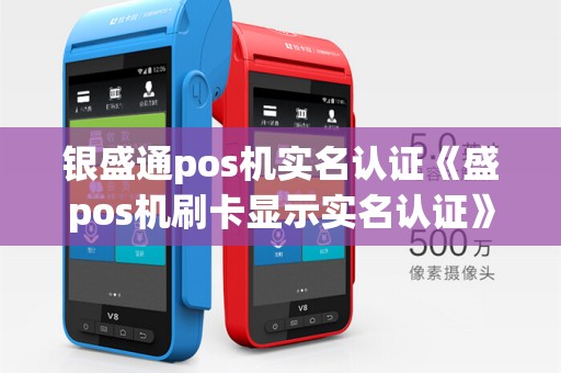 银盛通pos机实名认证《盛pos机刷卡显示实名认证》