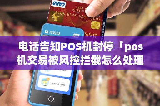 电话告知POS机封停「pos机交易被风控拦截怎么处理」