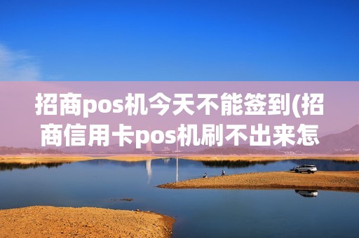 招商pos机今天不能签到(招商信用卡pos机刷不出来怎么回事)
