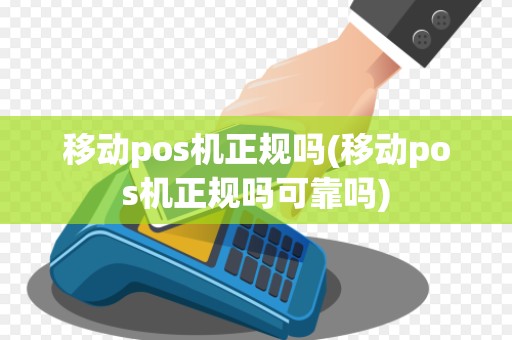 移动pos机正规吗(移动pos机正规吗可靠吗)