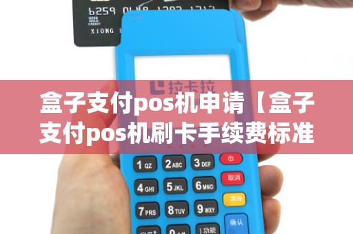 盒子支付pos机申请【盒子支付pos机刷卡手续费标准】