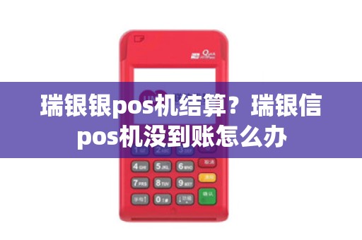 瑞银银pos机结算？瑞银信pos机没到账怎么办
