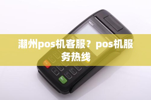 潮州pos机客服？pos机服务热线
