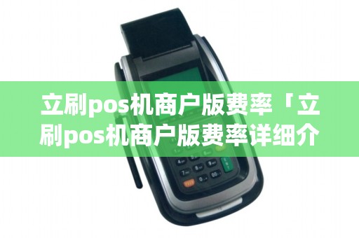 立刷pos机商户版费率「立刷pos机商户版费率详细介绍」