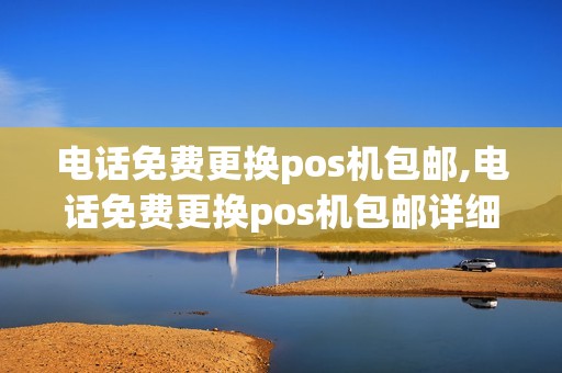 电话免费更换pos机包邮,电话免费更换pos机包邮详细介绍