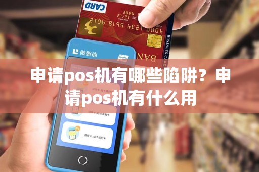 申请pos机有哪些陷阱？申请pos机有什么用