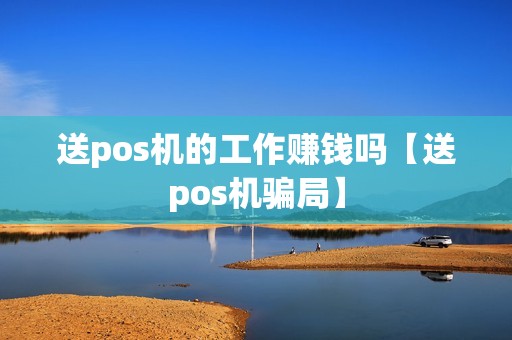 送pos机的工作赚钱吗【送pos机骗局】