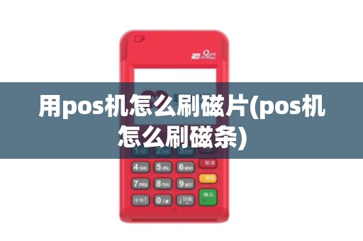 用pos机怎么刷磁片(pos机怎么刷磁条)