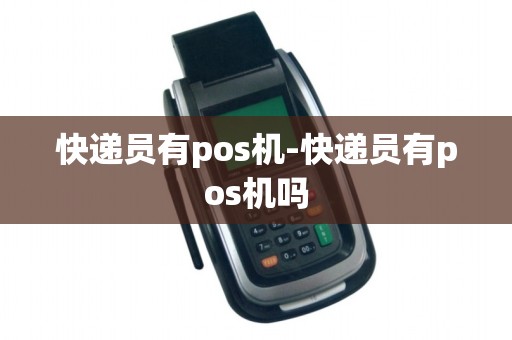快递员有pos机-快递员有pos机吗