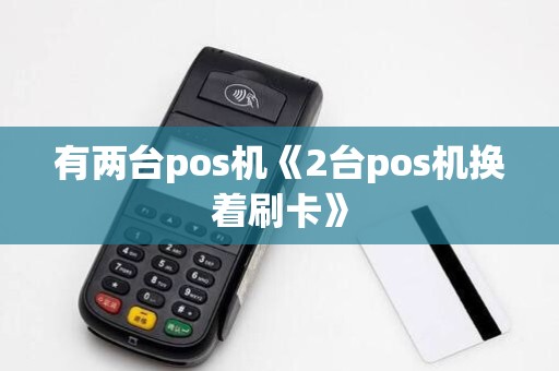 有两台pos机《2台pos机换着刷卡》